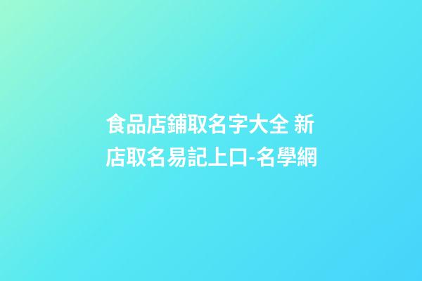 食品店鋪取名字大全 新店取名易記上口-名學網-第1張-店鋪起名-玄機派